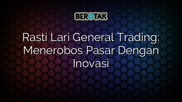 √ Rasti Lari General Trading: Menerobos Pasar Dengan Inovasi