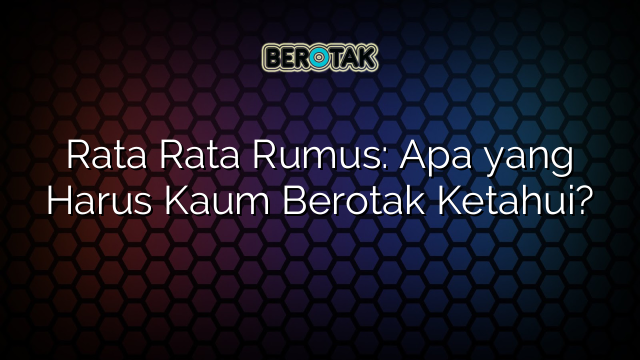 Rata Rata Rumus: Apa yang Harus Kaum Berotak Ketahui?