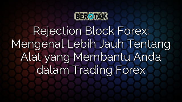 Rejection Block Forex: Mengenal Lebih Jauh Tentang Alat yang Membantu Anda dalam Trading Forex