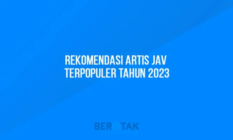 Rekomendasi Artis Jav Terpopuler Tahun 2023