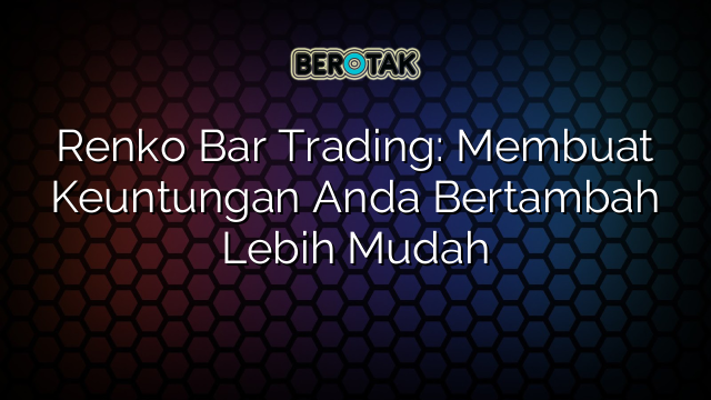 Renko Bar Trading: Membuat Keuntungan Anda Bertambah Lebih Mudah