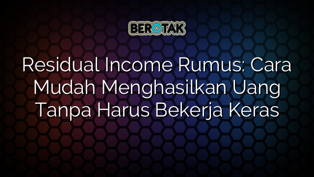 Residual Income Rumus: Cara Mudah Menghasilkan Uang Tanpa Harus Bekerja Keras