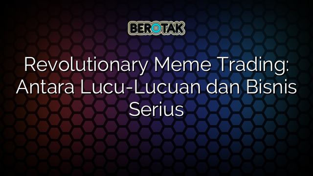 Revolutionary Meme Trading: Antara Lucu-Lucuan dan Bisnis Serius