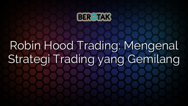 √ Robin Hood Trading: Mengenal Strategi Trading Yang Gemilang