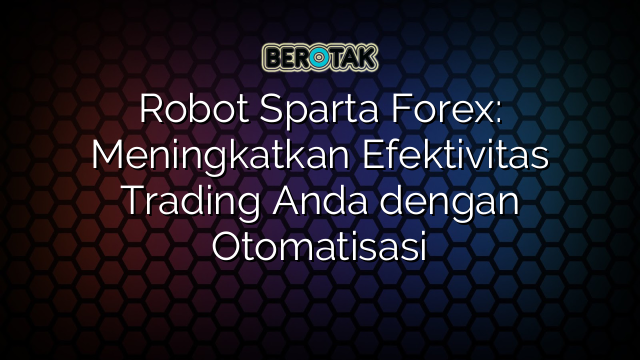 Robot Sparta Forex: Meningkatkan Efektivitas Trading Anda dengan Otomatisasi