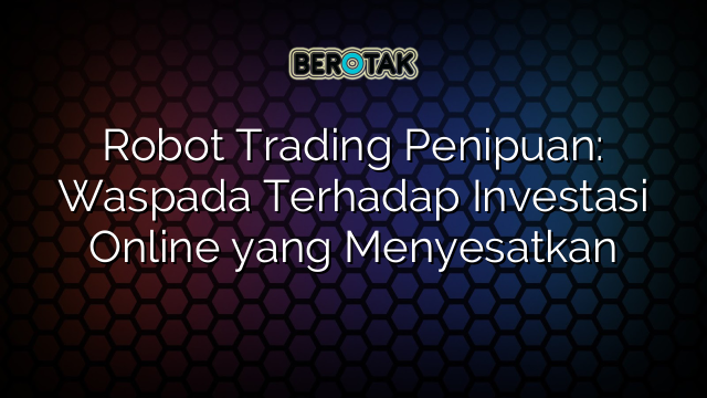 √ Robot Trading Penipuan: Waspada Terhadap Investasi Online Yang ...