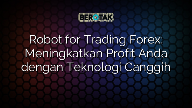 Robot for Trading Forex: Meningkatkan Profit Anda dengan Teknologi Canggih