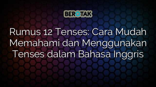 Rumus 12 Tenses: Cara Mudah Memahami dan Menggunakan Tenses dalam Bahasa Inggris