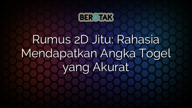 Rumus 2D Jitu: Rahasia Mendapatkan Angka Togel yang Akurat