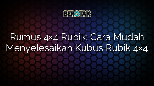 Rumus 4×4 Rubik: Cara Mudah Menyelesaikan Kubus Rubik 4×4