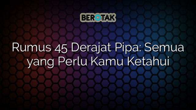 Rumus 45 Derajat Pipa: Semua yang Perlu Kamu Ketahui