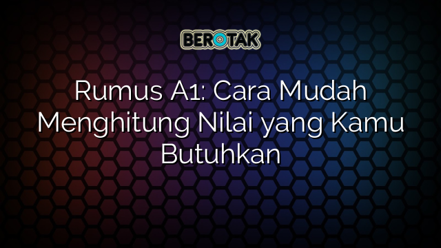 Rumus A1: Cara Mudah Menghitung Nilai yang Kamu Butuhkan