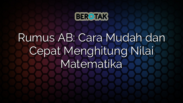 √ Rumus AB: Cara Mudah Dan Cepat Menghitung Nilai Matematika