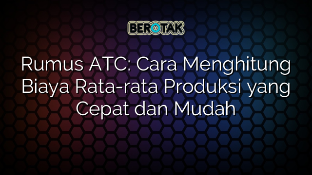 Rumus ATC: Cara Menghitung Biaya Rata-rata Produksi yang Cepat dan Mudah