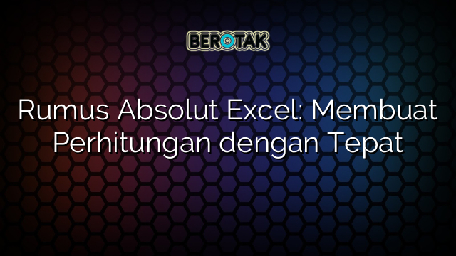 Rumus Absolut Excel: Membuat Perhitungan dengan Tepat