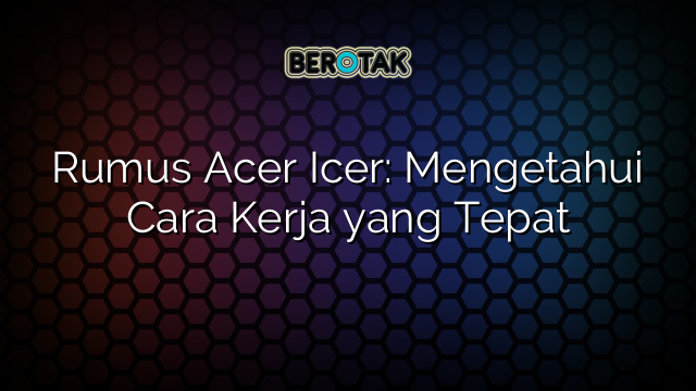 Rumus Acer Icer: Mengetahui Cara Kerja yang Tepat