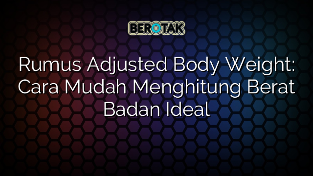 Rumus Adjusted Body Weight: Cara Mudah Menghitung Berat Badan Ideal