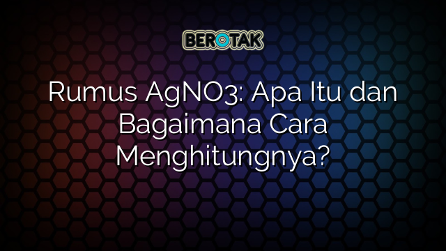 Rumus AgNO3: Apa Itu dan Bagaimana Cara Menghitungnya?