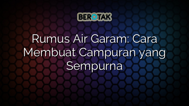 Rumus Air Garam: Cara Membuat Campuran yang Sempurna