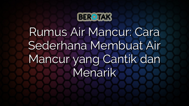 Rumus Air Mancur: Cara Sederhana Membuat Air Mancur yang Cantik dan Menarik