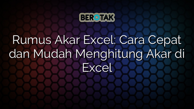 Rumus Akar Excel: Cara Cepat dan Mudah Menghitung Akar di Excel