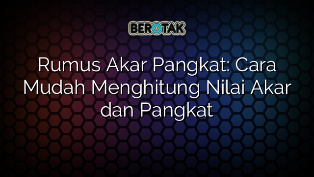 Rumus Akar Pangkat: Cara Mudah Menghitung Nilai Akar dan Pangkat