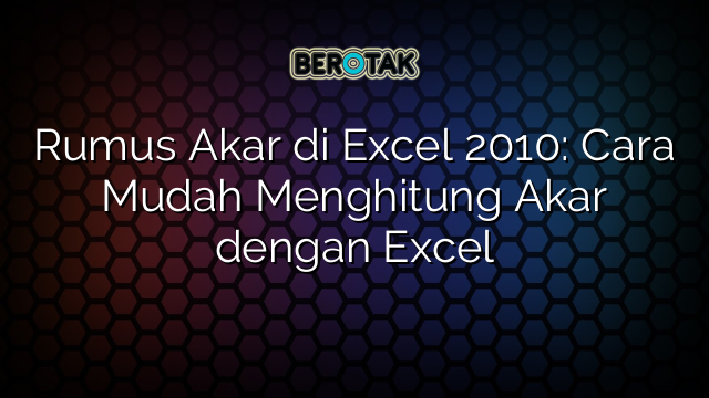 Rumus Akar di Excel 2010: Cara Mudah Menghitung Akar dengan Excel