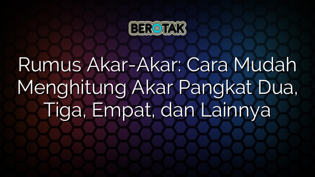 Rumus Akar-Akar: Cara Mudah Menghitung Akar Pangkat Dua, Tiga, Empat, dan Lainnya