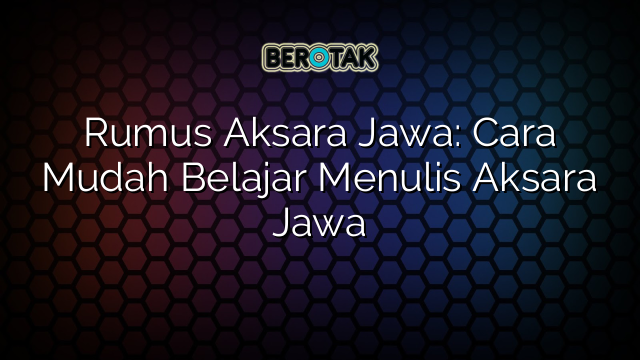 Rumus Aksara Jawa: Cara Mudah Belajar Menulis Aksara Jawa