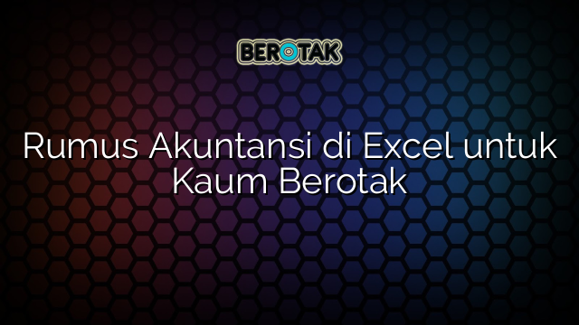 Rumus Akuntansi di Excel untuk Kaum Berotak