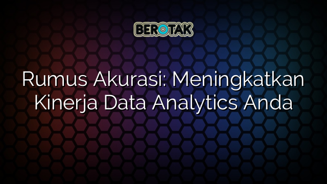 Rumus Akurasi: Meningkatkan Kinerja Data Analytics Anda