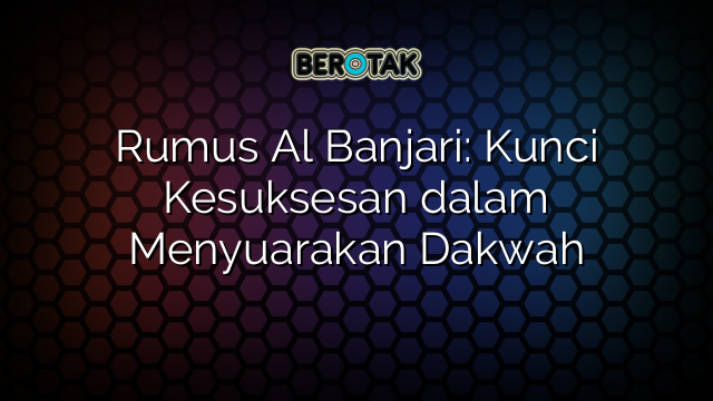 Rumus Al Banjari: Kunci Kesuksesan dalam Menyuarakan Dakwah