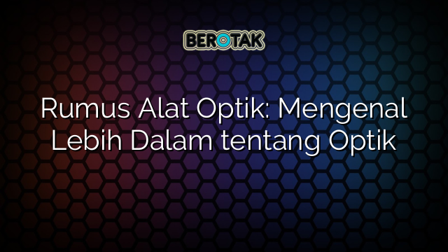 Rumus Alat Optik: Mengenal Lebih Dalam tentang Optik