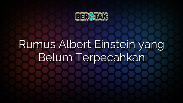 Rumus Albert Einstein yang Belum Terpecahkan