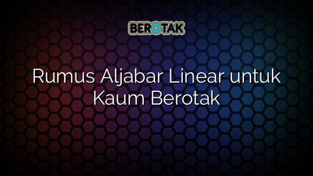 Rumus Aljabar Linear untuk Kaum Berotak