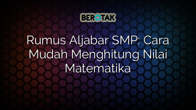 Rumus Aljabar SMP: Cara Mudah Menghitung Nilai Matematika