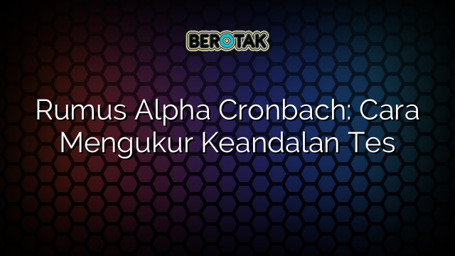 Rumus Alpha Cronbach: Cara Mengukur Keandalan Tes