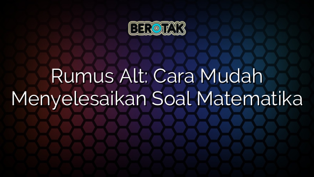 Rumus Alt: Cara Mudah Menyelesaikan Soal Matematika