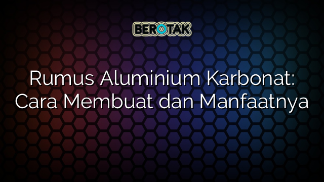 Rumus Aluminium Karbonat: Cara Membuat dan Manfaatnya