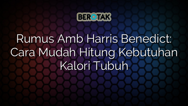 Rumus Amb Harris Benedict: Cara Mudah Hitung Kebutuhan Kalori Tubuh