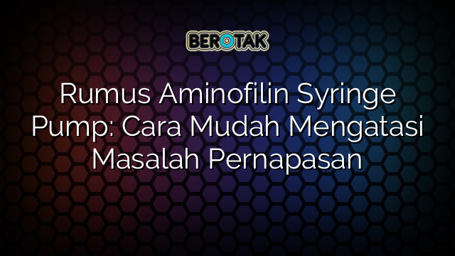 Rumus Aminofilin Syringe Pump: Cara Mudah Mengatasi Masalah Pernapasan