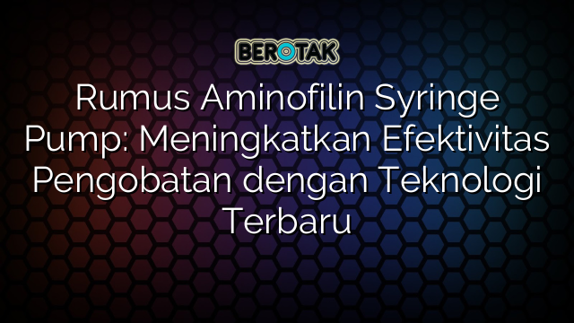 Rumus Aminofilin Syringe Pump: Meningkatkan Efektivitas Pengobatan dengan Teknologi Terbaru