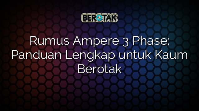 Rumus Ampere 3 Phase: Panduan Lengkap untuk Kaum Berotak