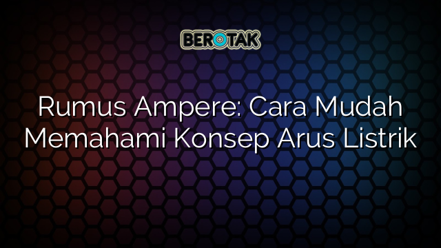 Rumus Ampere: Cara Mudah Memahami Konsep Arus Listrik