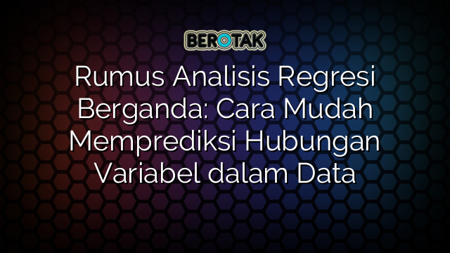 Rumus Analisis Regresi Berganda: Cara Mudah Memprediksi Hubungan Variabel dalam Data