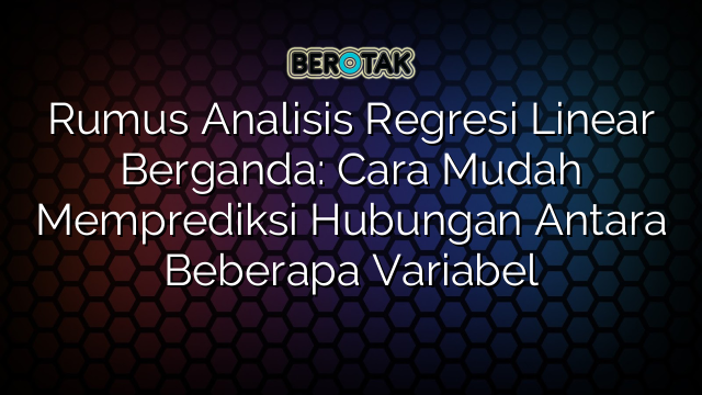 Rumus Analisis Regresi Linear Berganda: Cara Mudah Memprediksi Hubungan Antara Beberapa Variabel