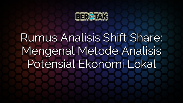 Rumus Analisis Shift Share: Mengenal Metode Analisis Potensial Ekonomi Lokal