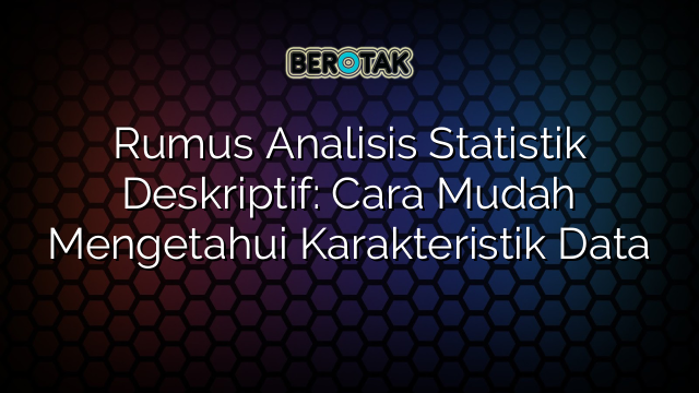 Rumus Analisis Statistik Deskriptif: Cara Mudah Mengetahui Karakteristik Data