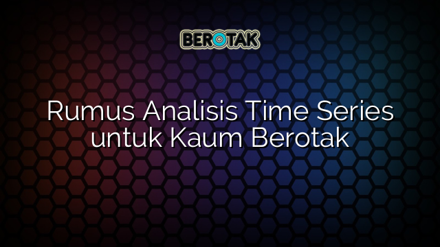 Rumus Analisis Time Series untuk Kaum Berotak