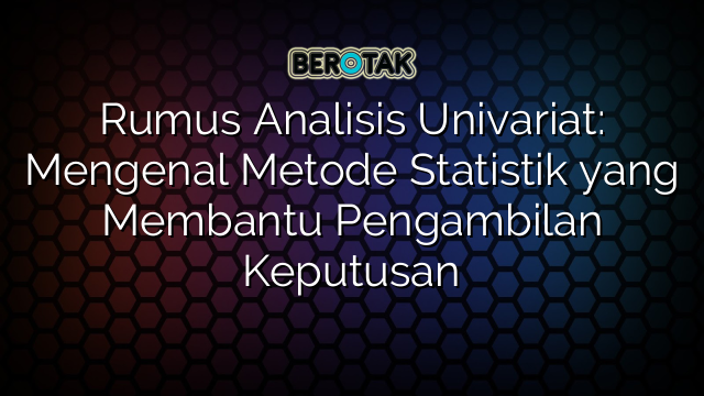 Rumus Analisis Univariat: Mengenal Metode Statistik yang Membantu Pengambilan Keputusan